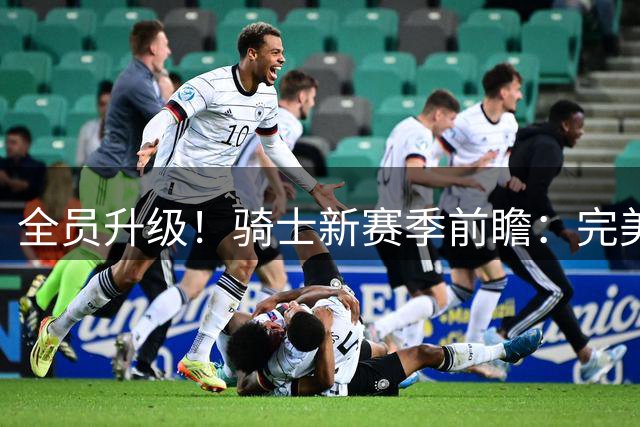 全员升级！骑士新赛季前瞻：完美补短板，这次真能冲冠？