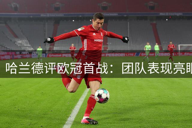 哈兰德评欧冠首战：团队表现亮眼，盼与布阿迪沟通传球选择